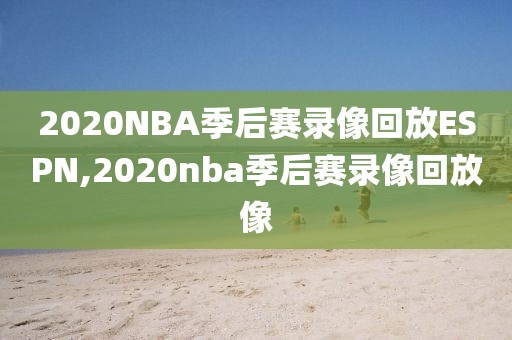 2020NBA季后赛录像回放ESPN,2020nba季后赛录像回放像-第1张图片-雷速体育
