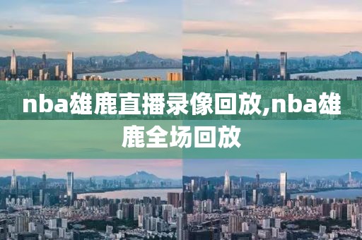 nba雄鹿直播录像回放,nba雄鹿全场回放-第1张图片-雷速体育