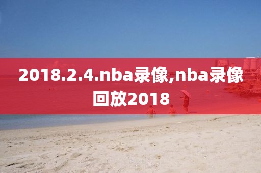 2018.2.4.nba录像,nba录像回放2018-第1张图片-雷速体育