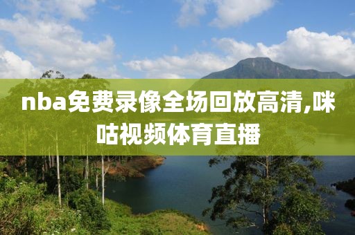 nba免费录像全场回放高清,咪咕视频体育直播-第1张图片-雷速体育