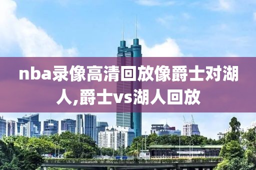 nba录像高清回放像爵士对湖人,爵士vs湖人回放-第1张图片-雷速体育