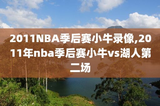 2011NBA季后赛小牛录像,2011年nba季后赛小牛vs湖人第二场-第1张图片-雷速体育