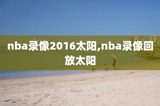 nba录像2016太阳,nba录像回放太阳-第1张图片-雷速体育