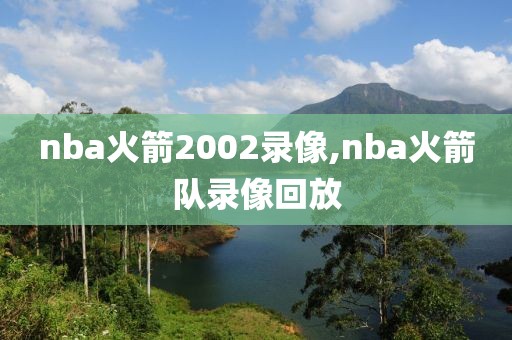 nba火箭2002录像,nba火箭队录像回放-第1张图片-雷速体育