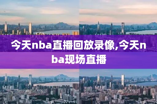 今天nba直播回放录像,今天nba现场直播-第1张图片-雷速体育