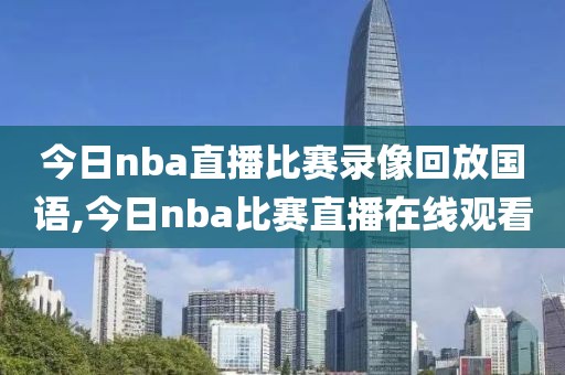 今日nba直播比赛录像回放国语,今日nba比赛直播在线观看-第1张图片-雷速体育