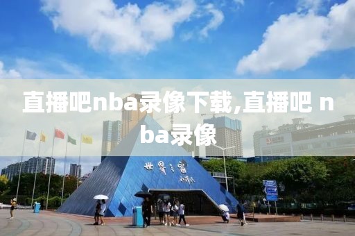 直播吧nba录像下载,直播吧 nba录像-第1张图片-雷速体育