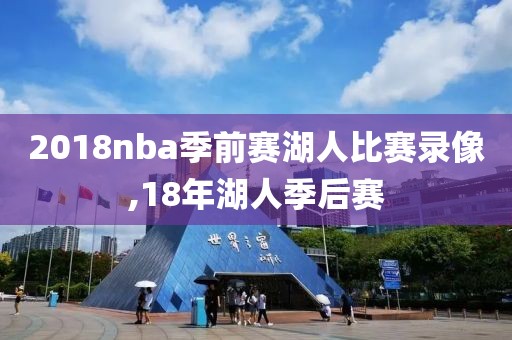 2018nba季前赛湖人比赛录像,18年湖人季后赛-第1张图片-雷速体育