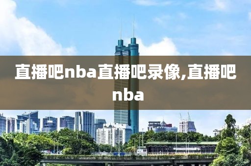 直播吧nba直播吧录像,直播吧 nba-第1张图片-雷速体育