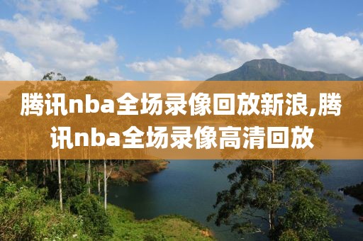 腾讯nba全场录像回放新浪,腾讯nba全场录像高清回放-第1张图片-雷速体育