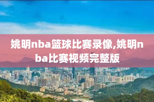 姚明nba篮球比赛录像,姚明nba比赛视频完整版-第1张图片-雷速体育