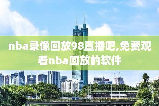 nba录像回放98直播吧,免费观看nba回放的软件-第1张图片-雷速体育