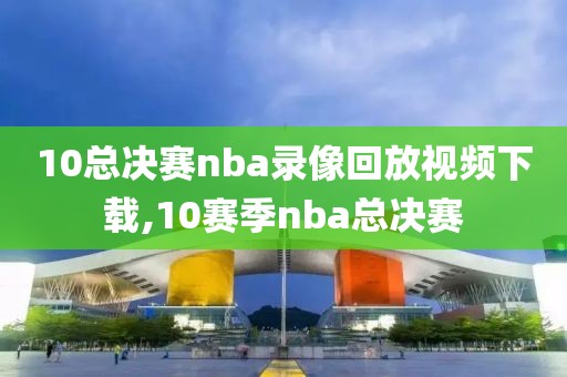 10总决赛nba录像回放视频下载,10赛季nba总决赛-第1张图片-雷速体育