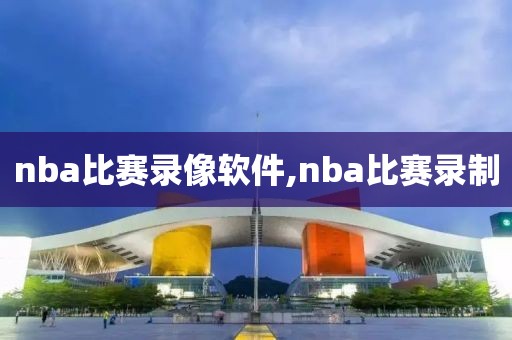 nba比赛录像软件,nba比赛录制-第1张图片-雷速体育