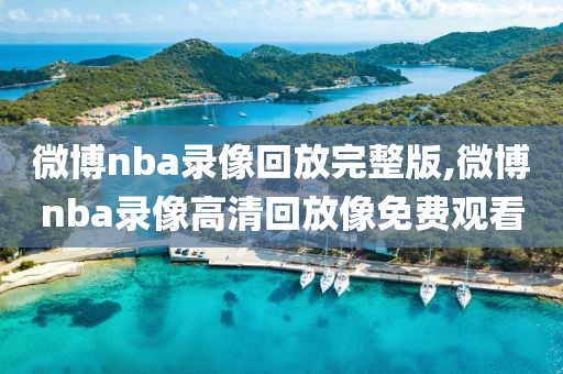 微博nba录像回放完整版,微博nba录像高清回放像免费观看-第1张图片-雷速体育
