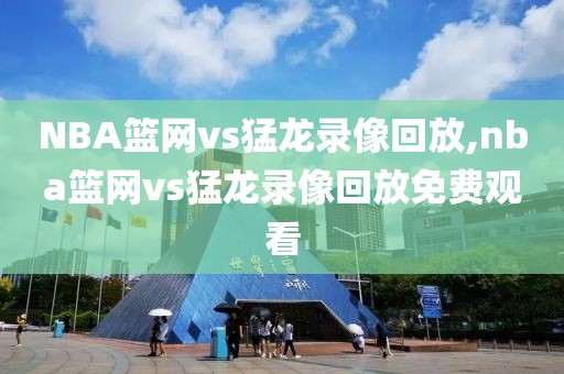 NBA篮网vs猛龙录像回放,nba篮网vs猛龙录像回放免费观看-第1张图片-雷速体育