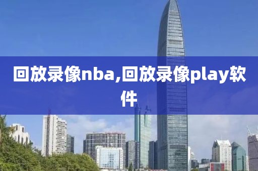 回放录像nba,回放录像play软件-第1张图片-雷速体育