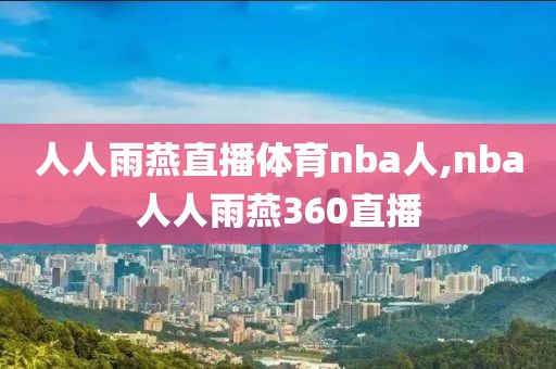 人人雨燕直播体育nba人,nba人人雨燕360直播-第1张图片-雷速体育