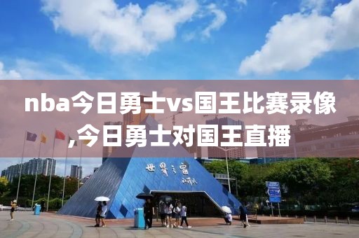 nba今日勇士vs国王比赛录像,今日勇士对国王直播-第1张图片-雷速体育