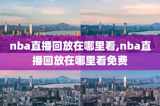 nba直播回放在哪里看,nba直播回放在哪里看免费-第1张图片-雷速体育