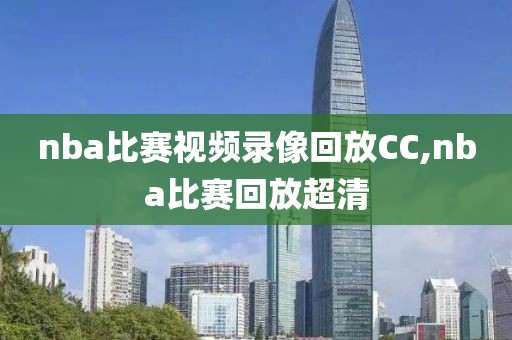 nba比赛视频录像回放CC,nba比赛回放超清-第1张图片-雷速体育