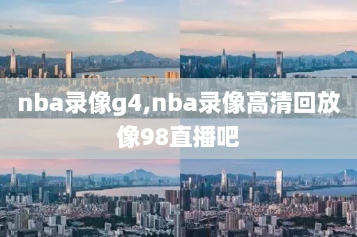 nba录像g4,nba录像高清回放像98直播吧-第1张图片-雷速体育