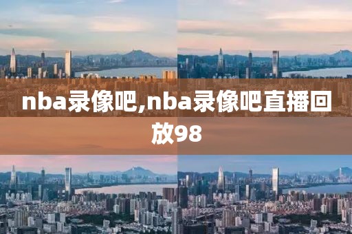 nba录像吧,nba录像吧直播回放98-第1张图片-雷速体育