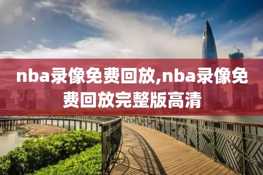 nba录像免费回放,nba录像免费回放完整版高清-第1张图片-雷速体育