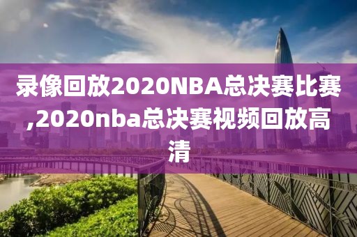 录像回放2020NBA总决赛比赛,2020nba总决赛视频回放高清-第1张图片-雷速体育