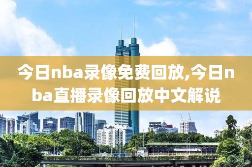 今日nba录像免费回放,今日nba直播录像回放中文解说-第1张图片-雷速体育