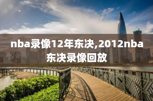nba录像12年东决,2012nba东决录像回放-第1张图片-雷速体育