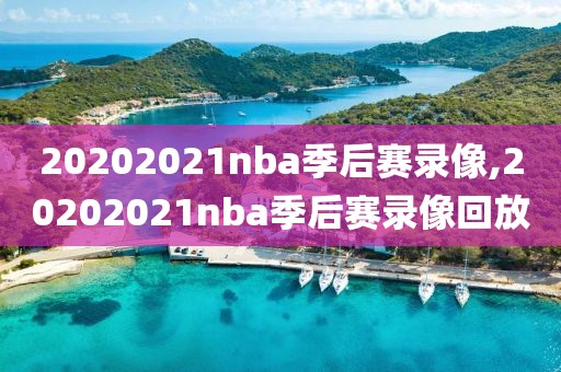 20202021nba季后赛录像,20202021nba季后赛录像回放-第1张图片-雷速体育