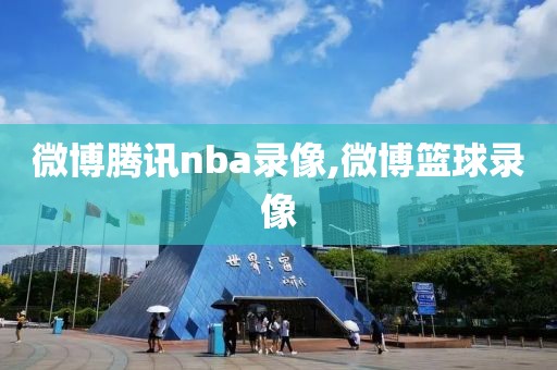 微博腾讯nba录像,微博篮球录像-第1张图片-雷速体育