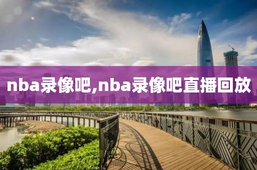 nba录像吧,nba录像吧直播回放-第1张图片-雷速体育