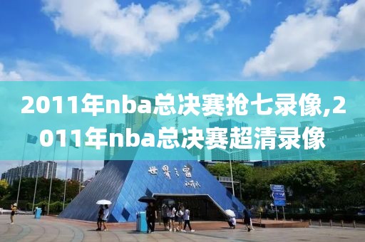 2011年nba总决赛抢七录像,2011年nba总决赛超清录像-第1张图片-雷速体育