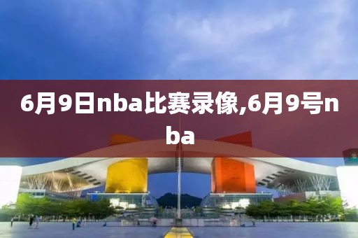 6月9日nba比赛录像,6月9号nba-第1张图片-雷速体育