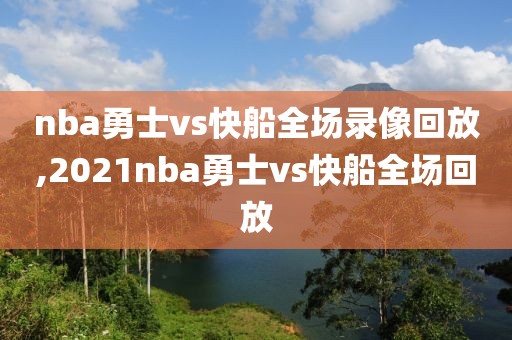 nba勇士vs快船全场录像回放,2021nba勇士vs快船全场回放-第1张图片-雷速体育