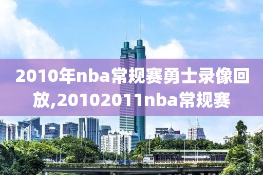 2010年nba常规赛勇士录像回放,20102011nba常规赛-第1张图片-雷速体育