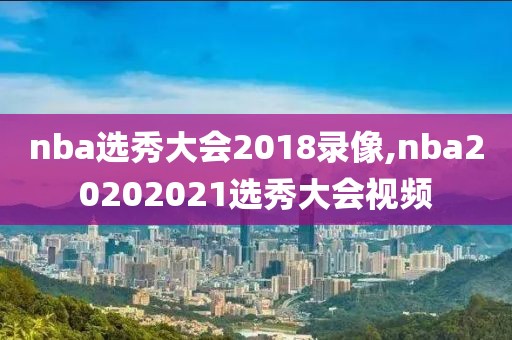 nba选秀大会2018录像,nba20202021选秀大会视频-第1张图片-雷速体育