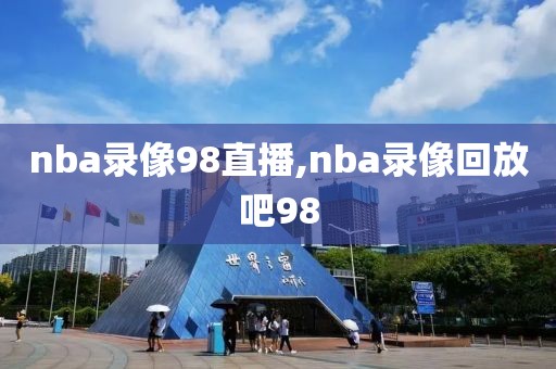 nba录像98直播,nba录像回放吧98-第1张图片-雷速体育