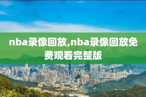 nba录像回放,nba录像回放免费观看完整版-第1张图片-雷速体育