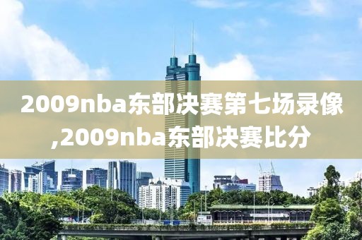 2009nba东部决赛第七场录像,2009nba东部决赛比分-第1张图片-雷速体育