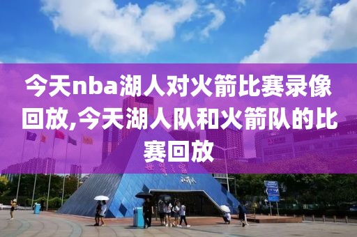 今天nba湖人对火箭比赛录像回放,今天湖人队和火箭队的比赛回放-第1张图片-雷速体育