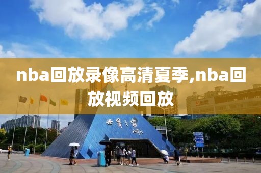 nba回放录像高清夏季,nba回放视频回放-第1张图片-雷速体育