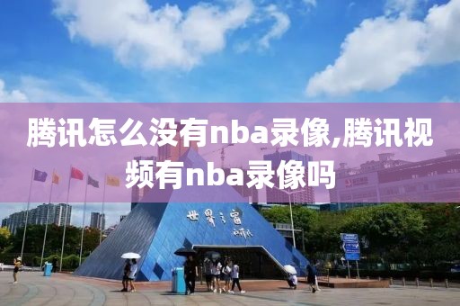 腾讯怎么没有nba录像,腾讯视频有nba录像吗-第1张图片-雷速体育