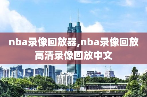nba录像回放器,nba录像回放高清录像回放中文-第1张图片-雷速体育