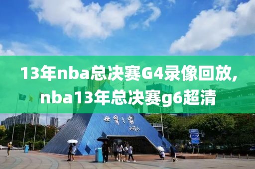 13年nba总决赛G4录像回放,nba13年总决赛g6超清-第1张图片-雷速体育