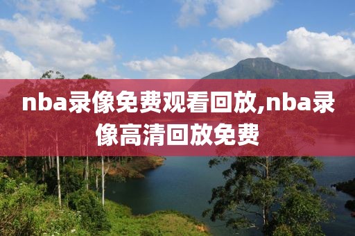 nba录像免费观看回放,nba录像高清回放免费-第1张图片-雷速体育