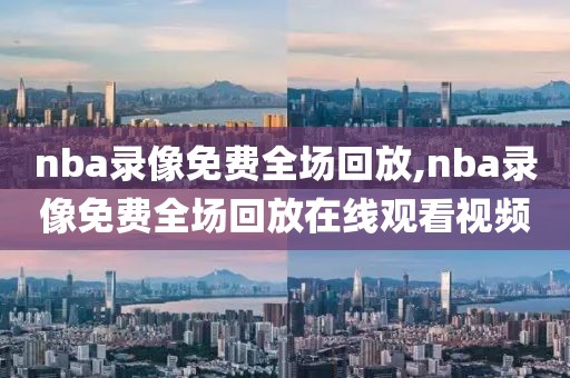 nba录像免费全场回放,nba录像免费全场回放在线观看视频-第1张图片-雷速体育