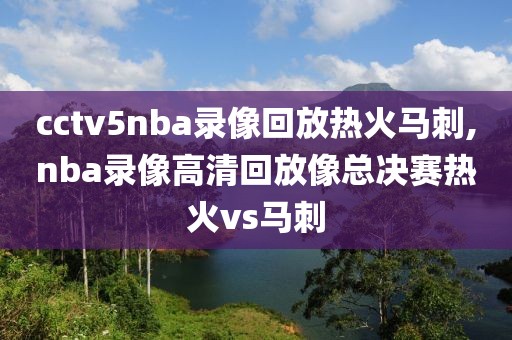 cctv5nba录像回放热火马刺,nba录像高清回放像总决赛热火vs马刺-第1张图片-雷速体育